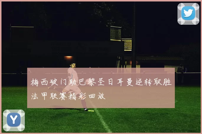 梅西破门助巴黎圣日耳曼逆转取胜法甲联赛精彩回放
