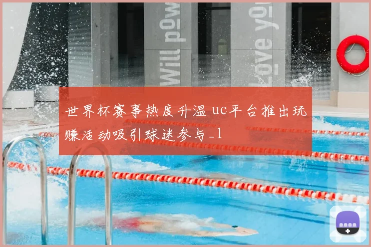 世界杯赛事热度升温 uc平台推出玩赚活动吸引球迷参与_1