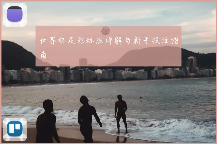 世界杯足彩玩法详解与新手投注指南