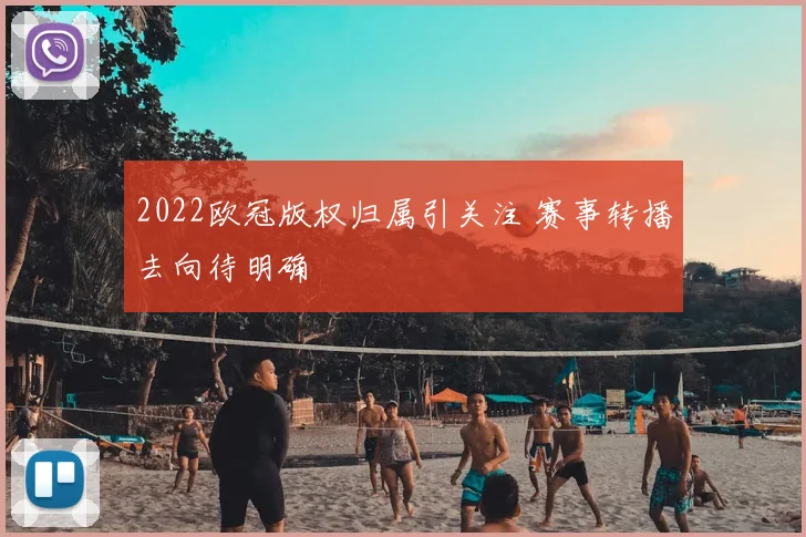 2022欧冠版权归属引关注 赛事转播去向待明确