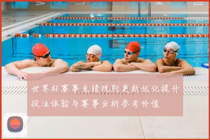 世界杯赛事竞猜规则更新优化提升投注体验与赛事分析参考价值