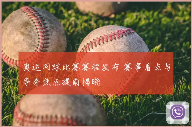奥运网球比赛赛程发布 赛事看点与争夺焦点提前揭晓
