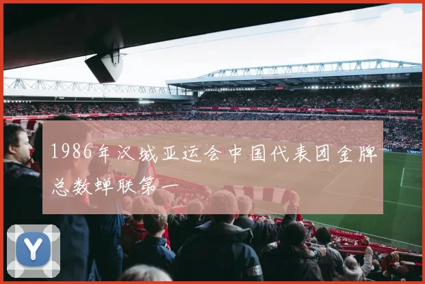 1986年汉城亚运会中国代表团金牌总数蝉联第一