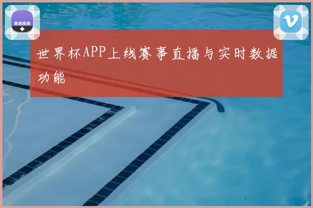 世界杯APP上线赛事直播与实时数据功能