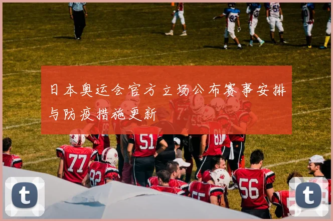 日本奥运会官方立场公布赛事安排与防疫措施更新