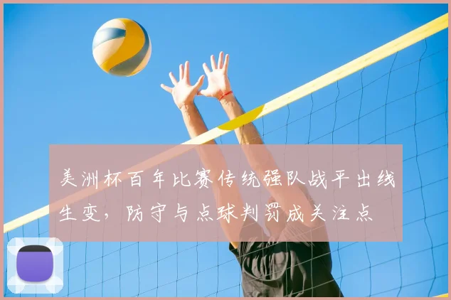 美洲杯百年比赛传统强队战平出线生变，防守与点球判罚成关注点