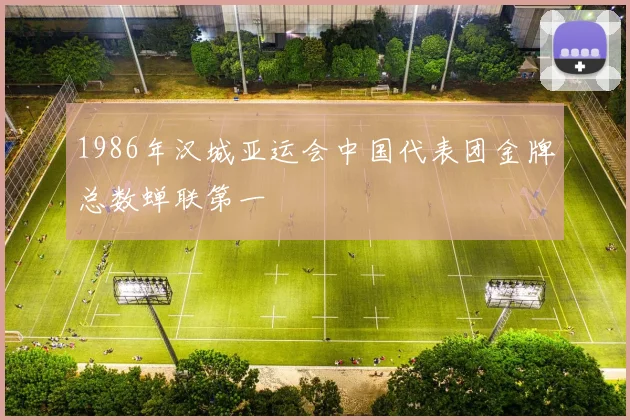 1986年汉城亚运会中国代表团金牌总数蝉联第一